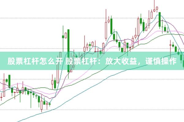 股票杠杆怎么开 股票杠杆：放大收益，谨慎操作