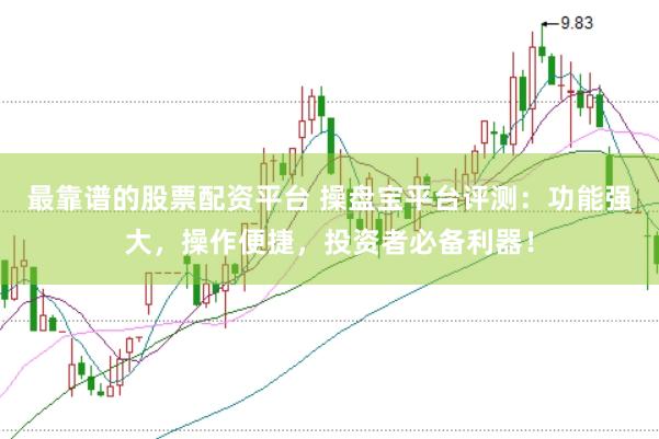 最靠谱的股票配资平台 操盘宝平台评测：功能强大，操作便捷，投资者必备利器！