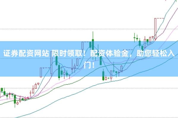 证券配资网站 限时领取！配资体验金，助您轻松入门！