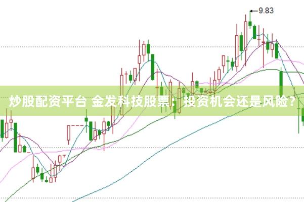 炒股配资平台 金发科技股票：投资机会还是风险？