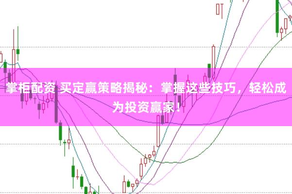 掌柜配资 买定赢策略揭秘：掌握这些技巧，轻松成为投资赢家！