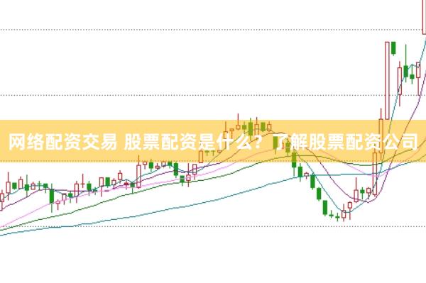 网络配资交易 股票配资是什么？了解股票配资公司