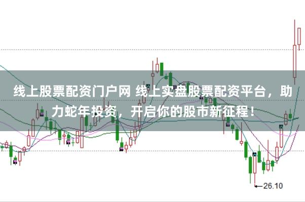 线上股票配资门户网 线上实盘股票配资平台，助力蛇年投资，开启你的股市新征程！