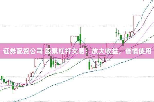 证券配资公司 股票杠杆交易：放大收益，谨慎使用