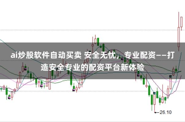 ai炒股软件自动买卖 安全无忧，专业配资——打造安全专业的配资平台新体验