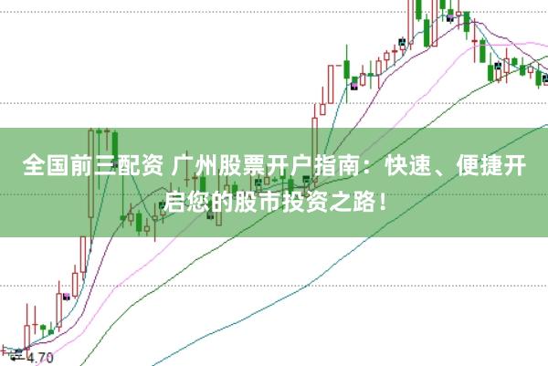 全国前三配资 广州股票开户指南：快速、便捷开启您的股市投资之路！