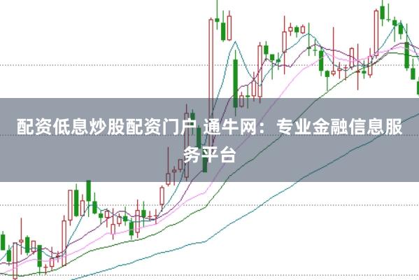 配资低息炒股配资门户 通牛网：专业金融信息服务平台