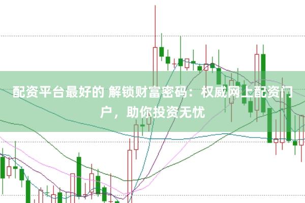 配资平台最好的 解锁财富密码：权威网上配资门户，助你投资无忧