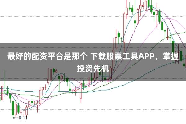 最好的配资平台是那个 下载股票工具APP，掌握投资先机