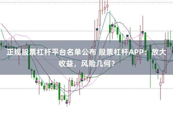 正规股票杠杆平台名单公布 股票杠杆APP：放大收益，风险几何？