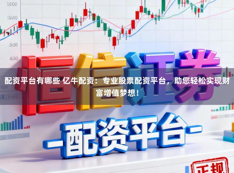 配资平台有哪些 亿牛配资：专业股票配资平台，助您轻松实现财富增值梦想！
