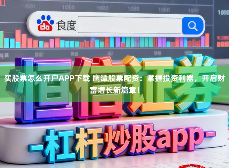 买股票怎么开户APP下载 鹰潭股票配资：掌握投资利器，开启财富增长新篇章！