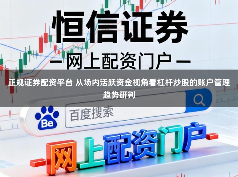 正规证券配资平台 从场内活跃资金视角看杠杆炒股的账户管理趋势研判