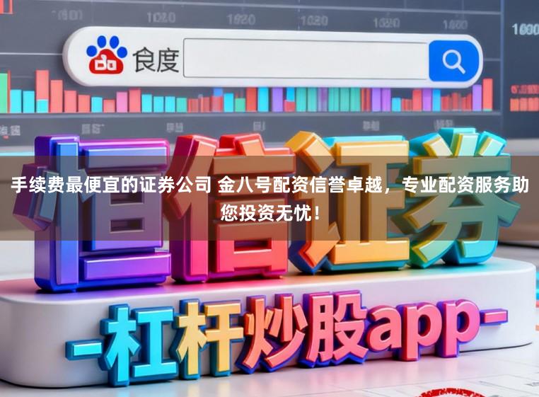 手续费最便宜的证券公司 金八号配资信誉卓越，专业配资服务助您投资无忧！