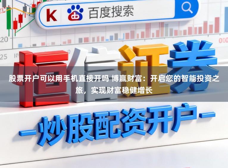 股票开户可以用手机直接开吗 博赢财富：开启您的智能投资之旅，实现财富稳健增长