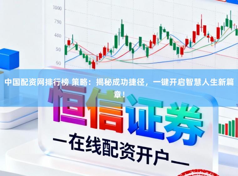 中国配资网排行榜 策略：揭秘成功捷径，一键开启智慧人生新篇章！