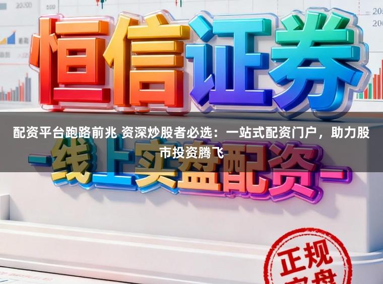 配资平台跑路前兆 资深炒股者必选：一站式配资门户，助力股市投资腾飞