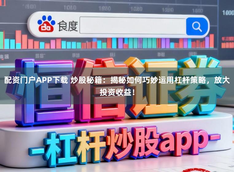 配资门户APP下载 炒股秘籍：揭秘如何巧妙运用杠杆策略，放大投资收益！