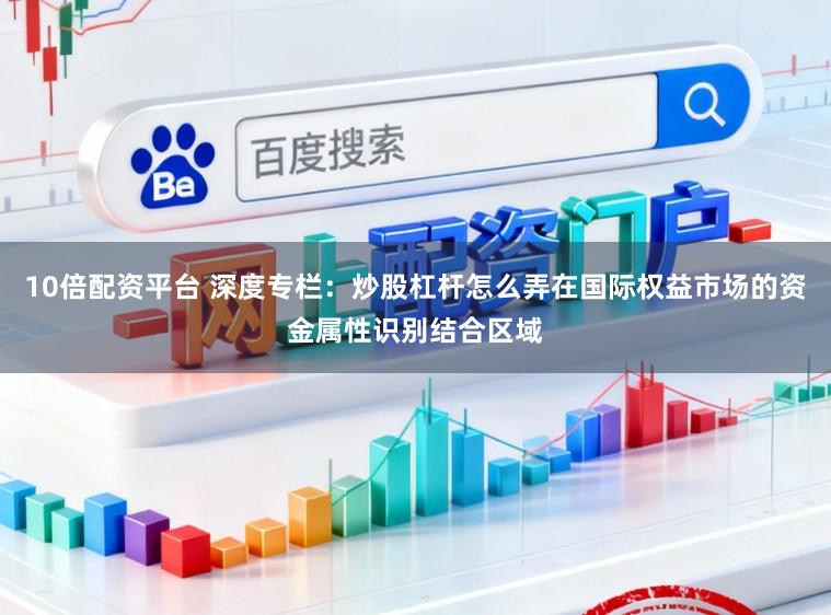 10倍配资平台 深度专栏：炒股杠杆怎么弄在国际权益市场的资金属性识别结合区域