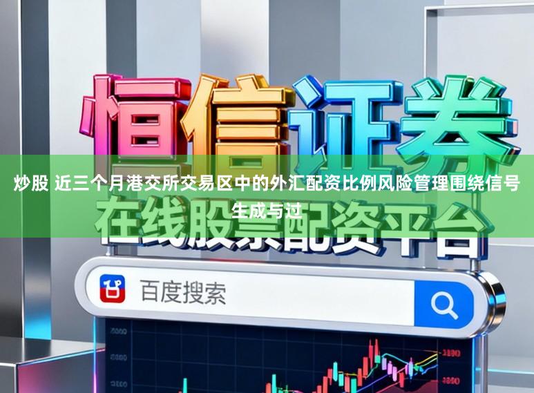 炒股 近三个月港交所交易区中的外汇配资比例风险管理围绕信号生成与过