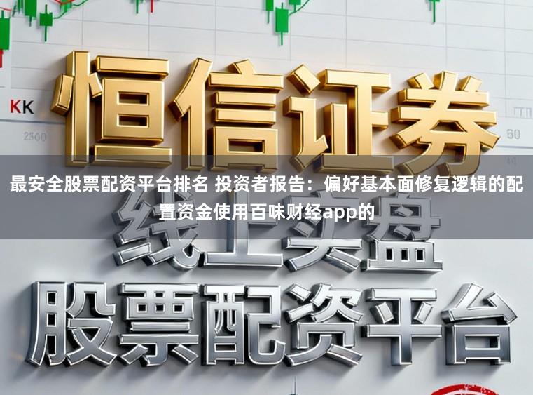 最安全股票配资平台排名 投资者报告：偏好基本面修复逻辑的配置资金使用百味财经app的