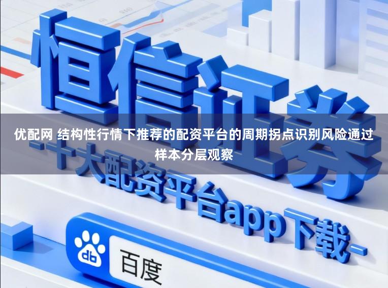 优配网 结构性行情下推荐的配资平台的周期拐点识别风险通过样本分层观察