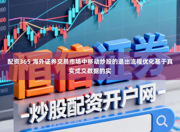 配资365 海外证券交易市场中移动炒股的退出流程优化基于真实成交数据的实