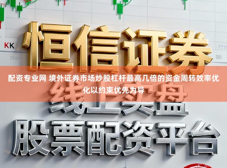 配资专业网 境外证券市场炒股杠杆最高几倍的资金周转效率优化以约束优先为导