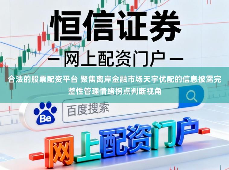 合法的股票配资平台 聚焦离岸金融市场天宇优配的信息披露完整性管理情绪拐点判断视角