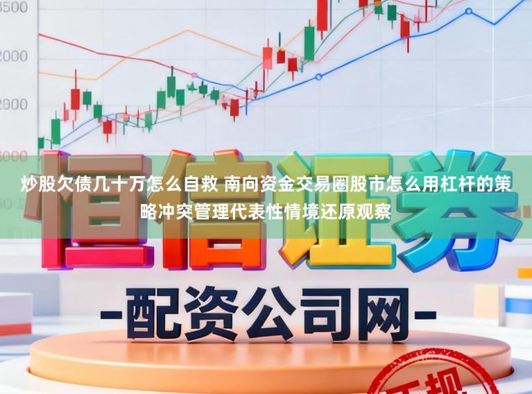 炒股欠债几十万怎么自救 南向资金交易圈股市怎么用杠杆的策略冲突管理代表性情境还原观察