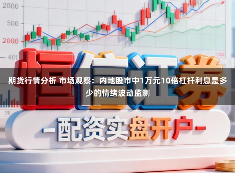 期货行情分析 市场观察：内地股市中1万元10倍杠杆利息是多少的情绪波动监测