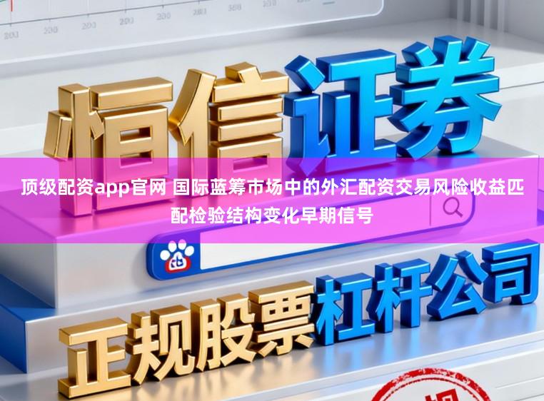 顶级配资app官网 国际蓝筹市场中的外汇配资交易风险收益匹配检验结构变化早期信号