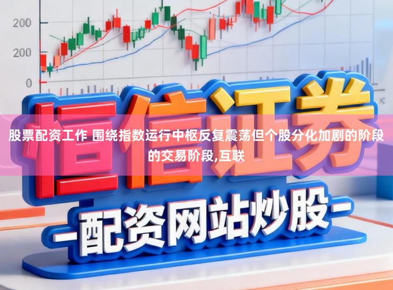 股票配资工作 围绕指数运行中枢反复震荡但个股分化加剧的阶段的交易阶段,互联