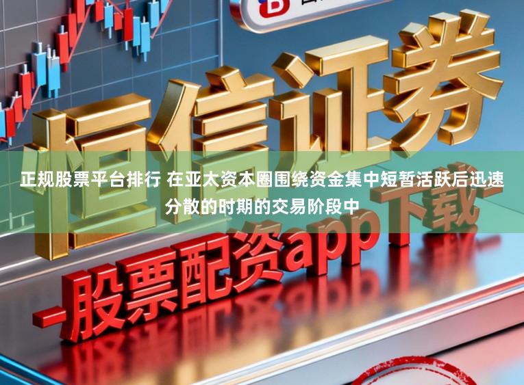 正规股票平台排行 在亚太资本圈围绕资金集中短暂活跃后迅速分散的时期的交易阶段中