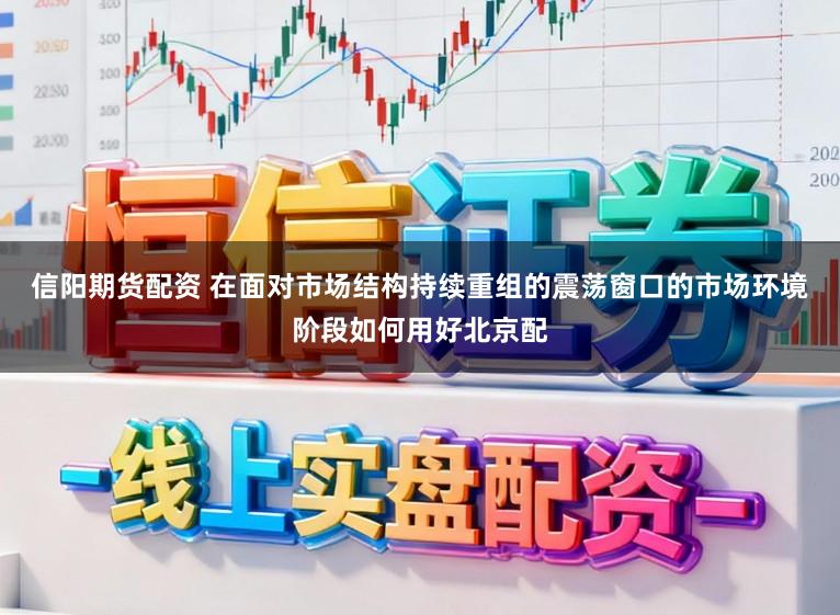 信阳期货配资 在面对市场结构持续重组的震荡窗口的市场环境阶段如何用好北京配