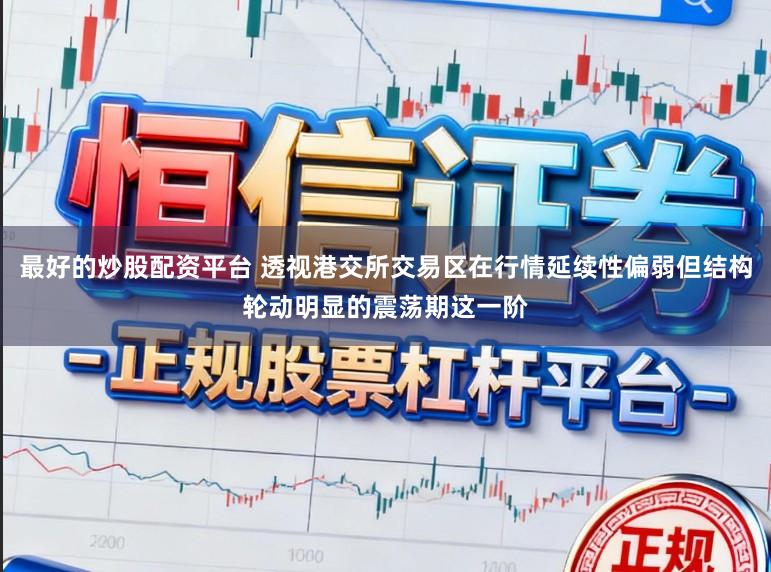 最好的炒股配资平台 透视港交所交易区在行情延续性偏弱但结构轮动明显的震荡期这一阶