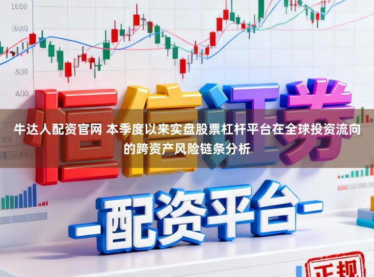 牛达人配资官网 本季度以来实盘股票杠杆平台在全球投资流向的跨资产风险链条分析