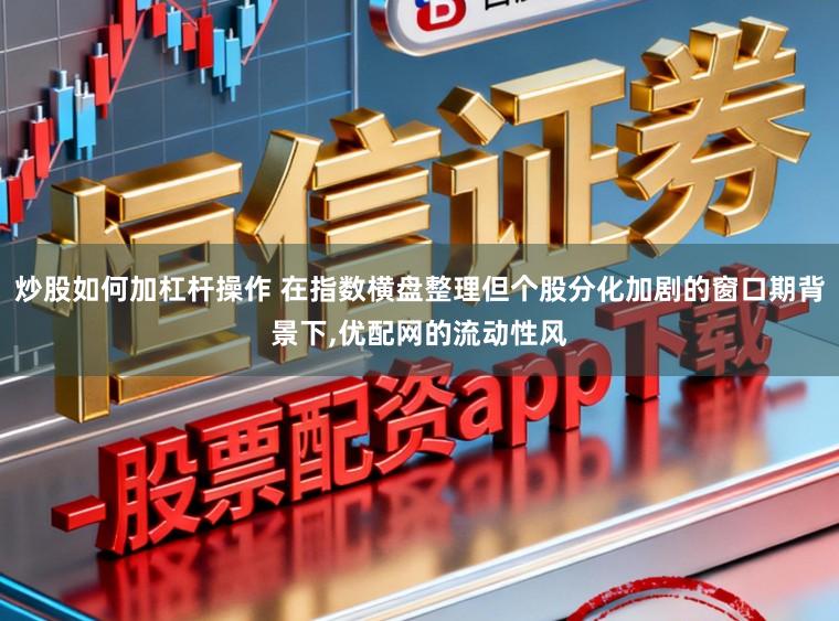 炒股如何加杠杆操作 在指数横盘整理但个股分化加剧的窗口期背景下,优配网的流动性风