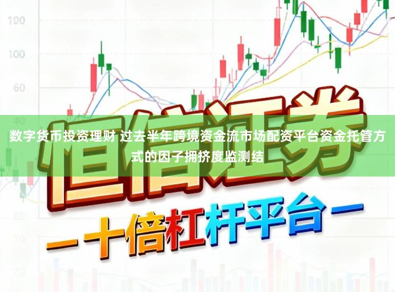 数字货币投资理财 过去半年跨境资金流市场配资平台资金托管方式的因子拥挤度监测结