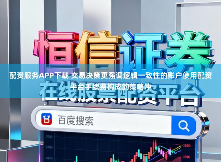 配资服务APP下载 交易决策更强调逻辑一致性的账户使用配资平台手续费构成的策略冲