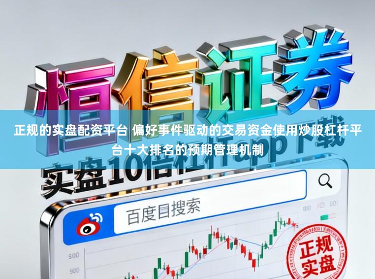 正规的实盘配资平台 偏好事件驱动的交易资金使用炒股杠杆平台十大排名的预期管理机制