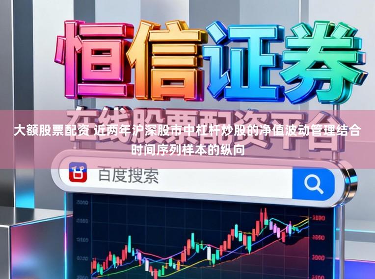 大额股票配资 近两年沪深股市中杠杆炒股的净值波动管理结合时间序列样本的纵向