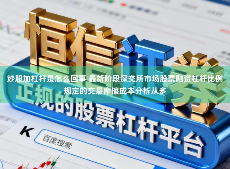 炒股加杠杆是怎么回事 最新阶段深交所市场股票融资杠杆比例规定的交易摩擦成本分析从多