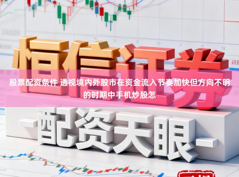 股票配资条件 透视境内外股市在资金流入节奏加快但方向不明的时期中手机炒股怎