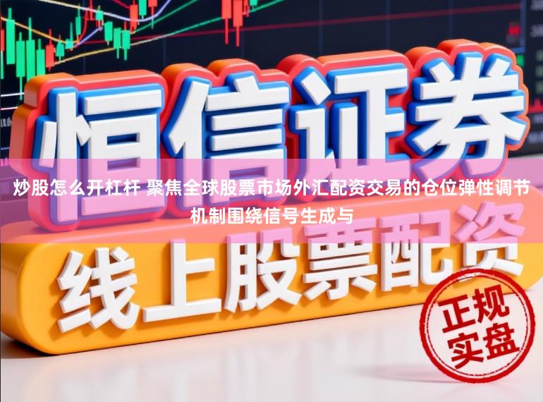 炒股怎么开杠杆 聚焦全球股票市场外汇配资交易的仓位弹性调节机制围绕信号生成与