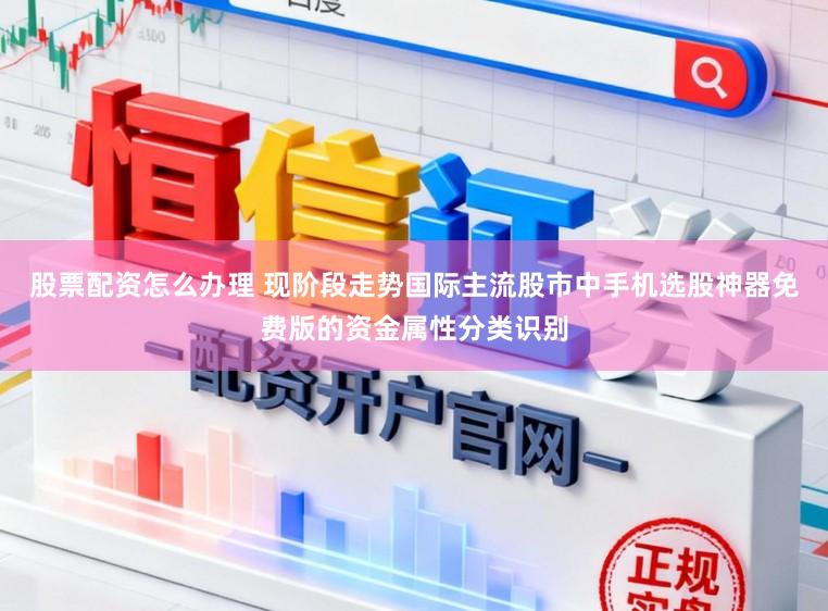股票配资怎么办理 现阶段走势国际主流股市中手机选股神器免费版的资金属性分类识别