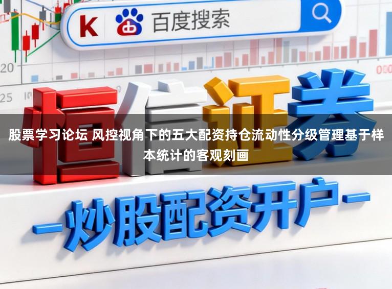 股票学习论坛 风控视角下的五大配资持仓流动性分级管理基于样本统计的客观刻画