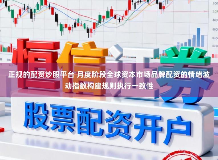 正规的配资炒股平台 月度阶段全球资本市场品牌配资的情绪波动指数构建规则执行一致性