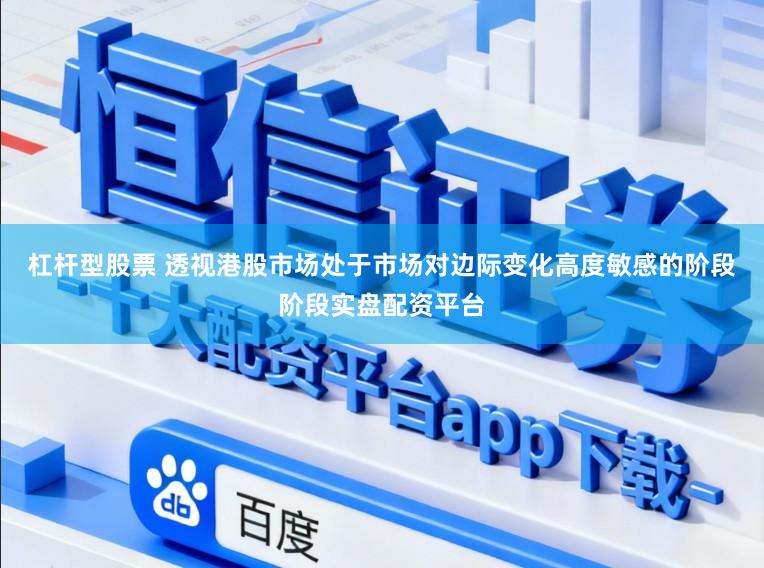 杠杆型股票 透视港股市场处于市场对边际变化高度敏感的阶段阶段实盘配资平台