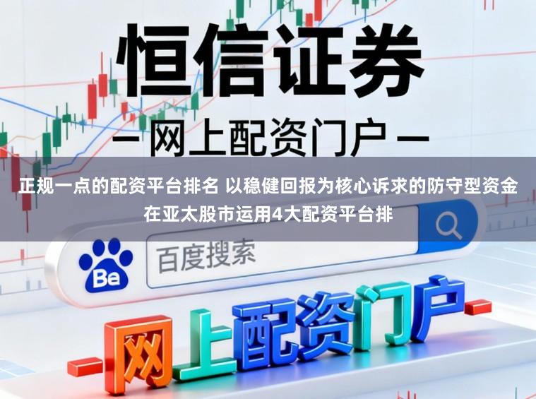 正规一点的配资平台排名 以稳健回报为核心诉求的防守型资金在亚太股市运用4大配资平台排